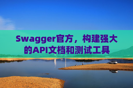 Swagger官方，构建强大的API文档和测试工具