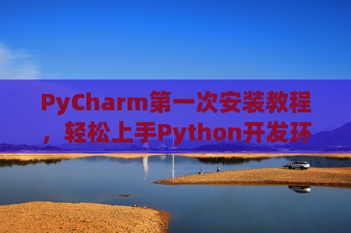 PyCharm第一次安装教程，轻松上手Python开发环境